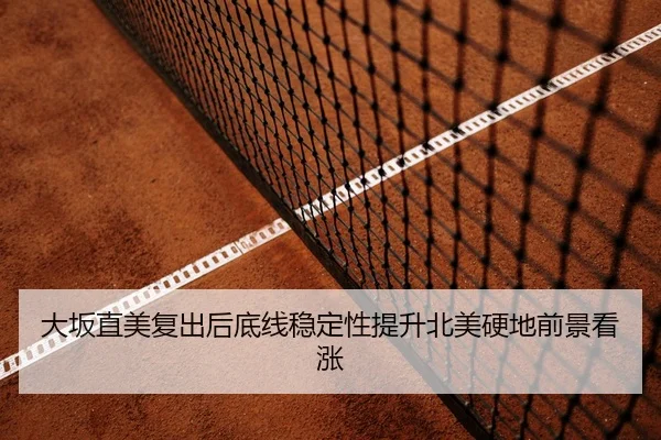 大坂直美复出后底线稳定性提升北美硬地前景看涨