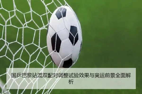 国乒巴黎站混双配对调整试验效果与奥运前景全面解析